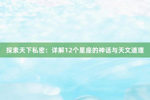 探索天下私密：详解12个星座的神话与天文道理